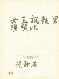 女王调教男奴的视频vk