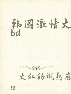 韩国激情大合集bd