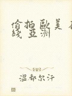 偷拍 欧美 在线 亚洲