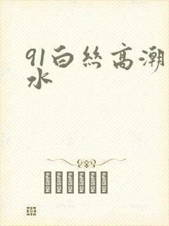 91白丝高潮喷水
