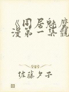 《同居魅魔》动漫第一集观看全集下