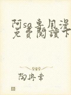 阿sa专用漫画免费阅读下拉式免费阅读
