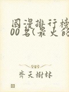 国漫排行榜前100名(最火的国漫排行榜)