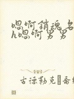 嗯啊销魂名器高h嗯啊男男封面
