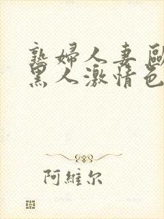 熟妇人妻 欧美黑人激情色综合