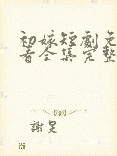 初嫁短剧免费观看全集完整版