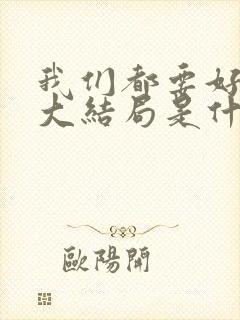 我们都要好好的大结局是什么封面