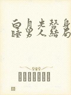 白月光替身只想睡男人结局