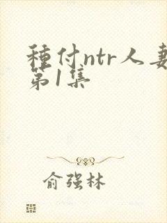种付ntr人妻第1集