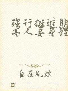 强行挺进朋友漂亮人妻身体电影