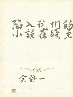 陷入我们的热恋小说在线免费阅读完整版