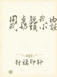 同桌脱我内衣咬我奶头小说