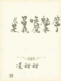 《召唤魅魔结果是义魔来了》
