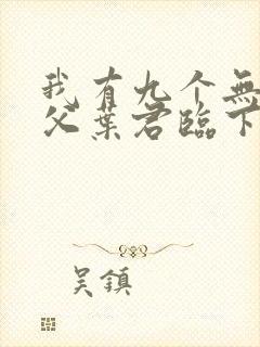 我有九个无敌师父叶君临下载