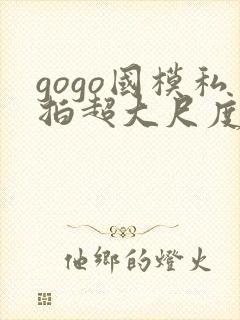 gogo国模私拍超大尺度人体