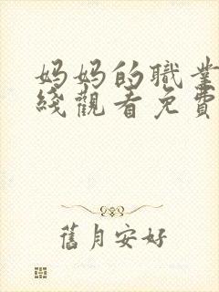 妈妈的职业1在线观看免费完整版电视剧全集