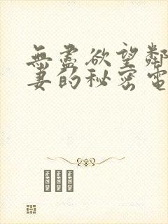 无尽欲望邻家人妻的秘密电影