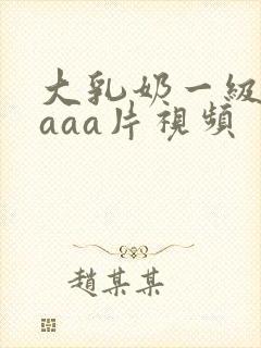 大乳奶一级淫片aaa片视频