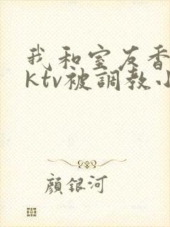 我和室友香蕉在ktv被调教小说