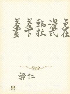 羞羞韩漫免费漫画下拉式在线完整封面