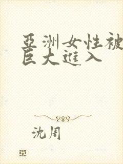 亚洲女性被黑人巨大进入