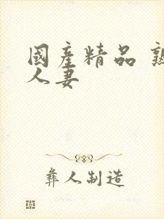国产精品 熟女人妻