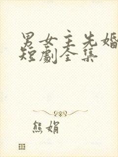 男女主先婚后爱短剧全集