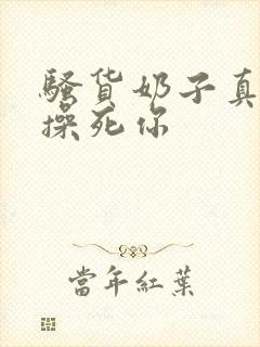 骚货奶子真大,操死你
