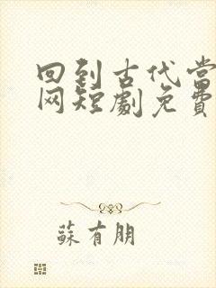 回到古代当太子网短剧免费观看