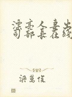 漂亮人妻出轨上司部长在线播放
