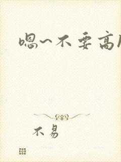 嗯~不要高h