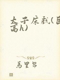 太子床戏(巨肉高h)