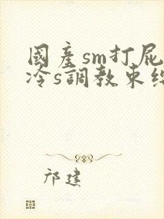 国产sm打屁股冷s调教束缚