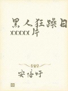 黑人狂躁日本妞xxxxx片