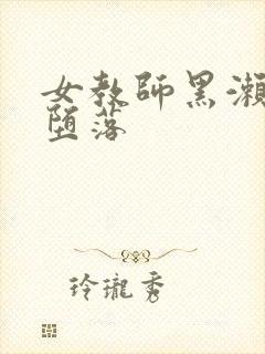 女教师黑濑胜子堕落