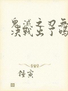 鬼灭之刃无限城决战出了吗