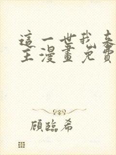 这一世我来当家主漫画免费观看下拉式六漫画