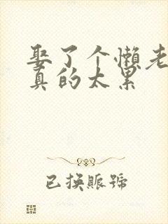 娶了个懒老婆我真的太累