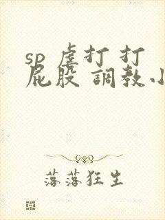 sp 虐打 打屁股 调教小说