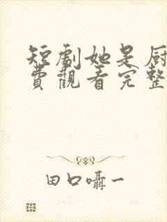 短剧她是厨神免费观看完整版