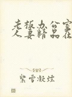 老板办公室玩弄人妻精品在线