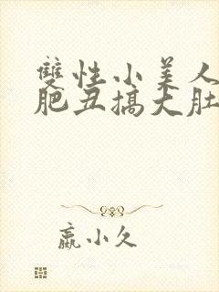 双性小美人被老肥丑搞大肚子