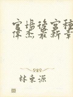 官场后宫种马李伟杰最新章节更新官