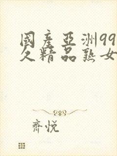 国产亚洲99久久精品熟女黄色