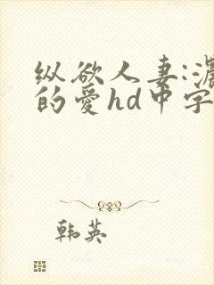 纵欲人妻:浓厚的爱hd中字高清未删减