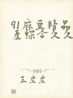91麻豆精品国产综合久久久 主演