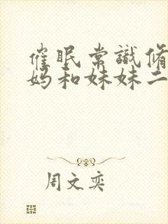 催眠常识修改妈妈和妹妹二