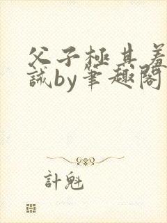 父子极其羞耻训诫by笔趣阁双男主