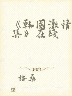《韩国激情大合集》在线