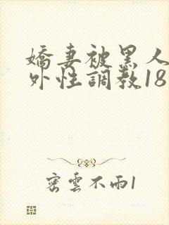娇妻被黑人在老外性调教18最新章节内
